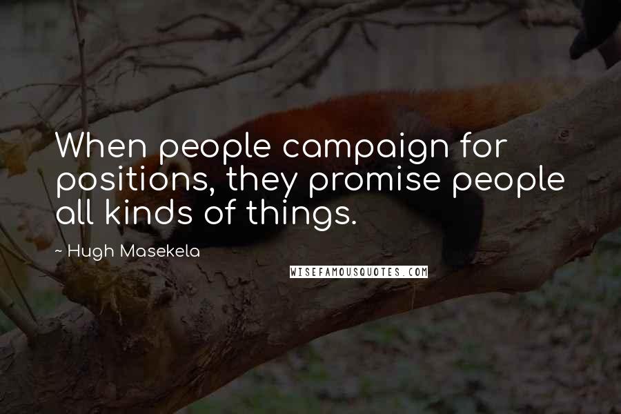 Hugh Masekela quotes: When people campaign for positions, they promise people all kinds of things. Hugh Masekela quotes: When people campaign for positions, they promise people all kinds of things.
