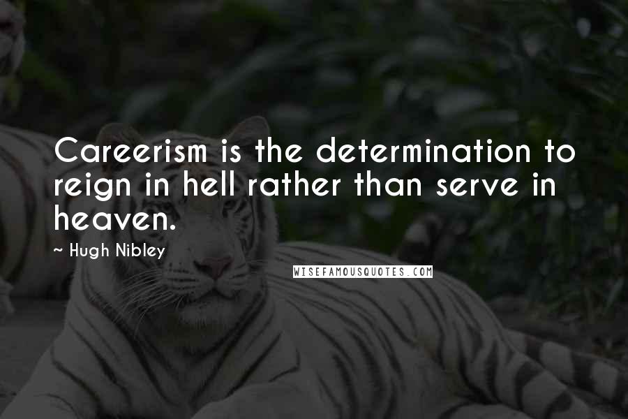 Hugh Nibley quotes: Careerism is the determination to reign in hell rather than serve in heaven.