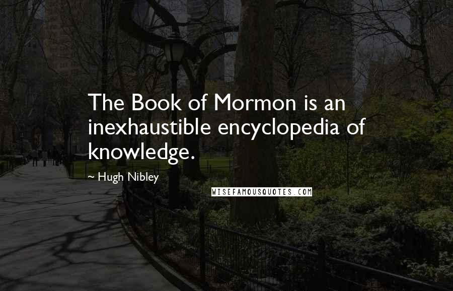 Hugh Nibley quotes: The Book of Mormon is an inexhaustible encyclopedia of knowledge. Hugh Nibley quotes: The Book of Mormon is an inexhaustible encyclopedia of knowledge.