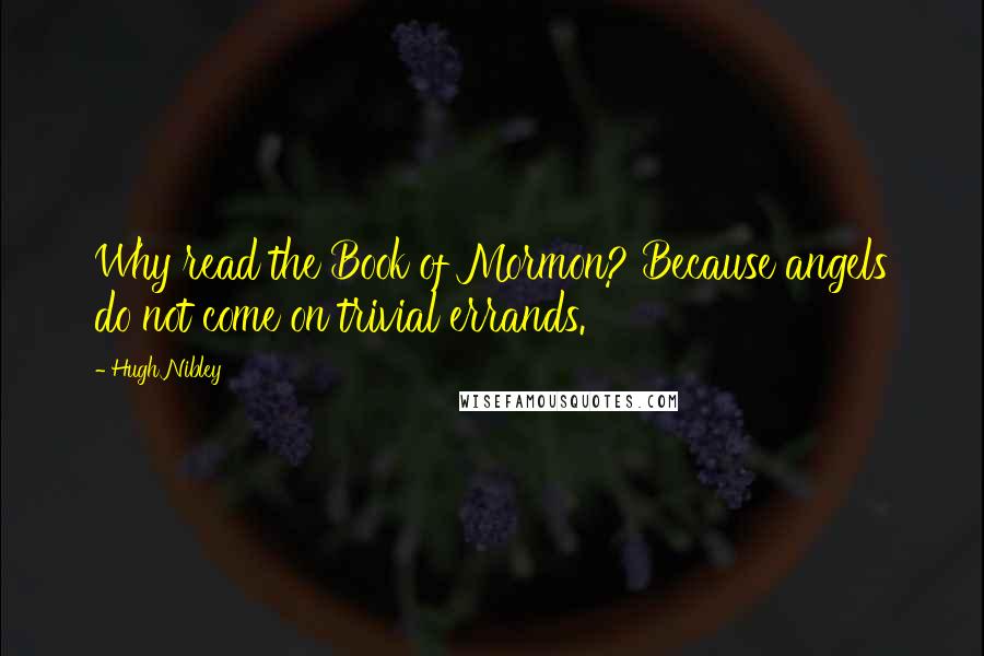 Hugh Nibley quotes: Why read the Book of Mormon? Because angels do not come on trivial errands.