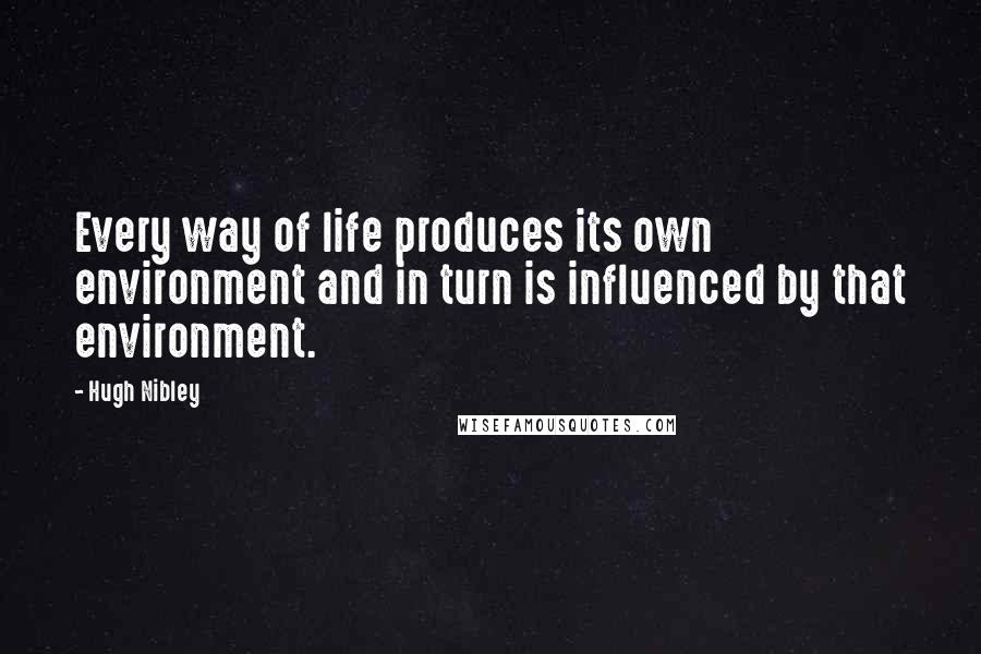 Hugh Nibley quotes: Every way of life produces its own environment and in turn is influenced by that environment. Hugh Nibley quotes: Every way of life produces its own environment and in turn is influenced by that environment.
