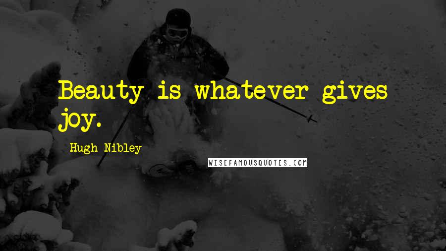 Hugh Nibley quotes: Beauty is whatever gives joy.