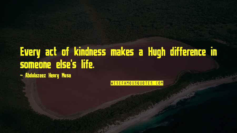 Hugh O'flaherty Quotes By Abdulazeez Henry Musa: Every act of kindness makes a Hugh difference Hugh O'flaherty Quotes By Abdulazeez Henry Musa: Every act of kindness makes a Hugh difference