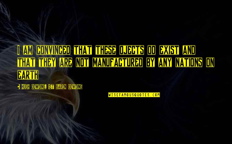 Hugh O'flaherty Quotes By Hugh Dowding, 1st Baron Dowding: I am convinced that these ojects do exist Hugh O'flaherty Quotes By Hugh Dowding, 1st Baron Dowding: I am convinced that these ojects do exist