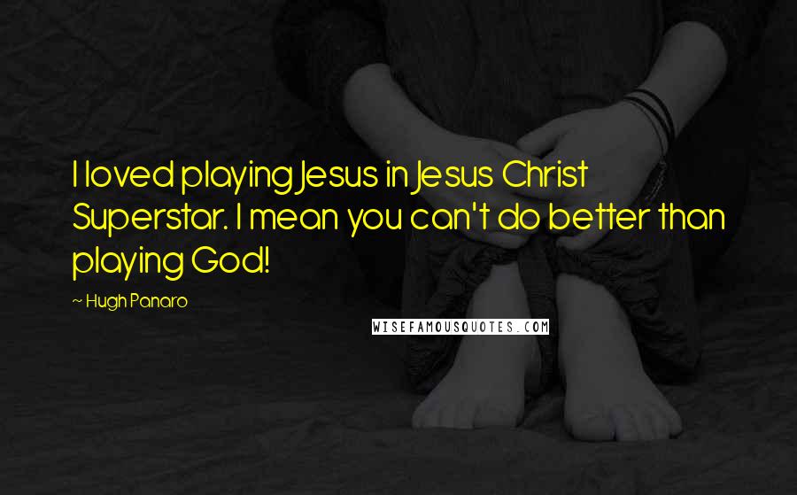 Hugh Panaro quotes: I loved playing Jesus in Jesus Christ Superstar. I mean you can't do better than playing God!