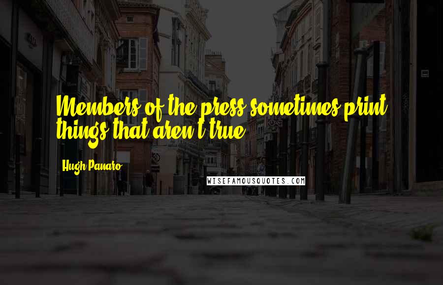 Hugh Panaro quotes: Members of the press sometimes print things that aren't true.