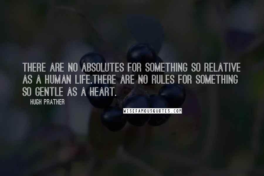 Hugh Prather quotes: There are no absolutes for something so relative as a human life.There are no rules for something so gentle as a heart.