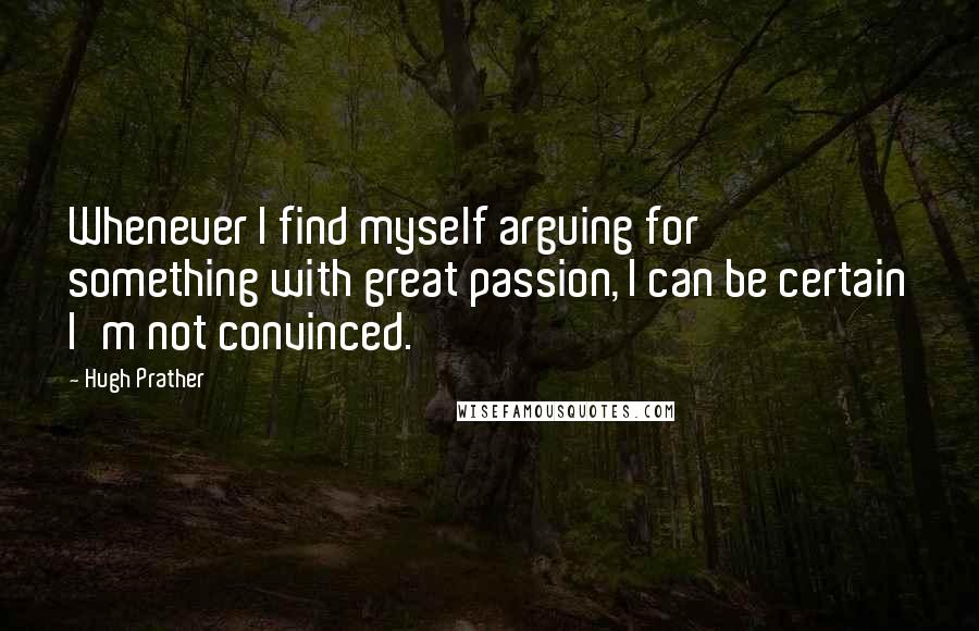 Hugh Prather quotes: Whenever I find myself arguing for something with great passion, I can be certain I'm not convinced. Hugh Prather quotes: Whenever I find myself arguing for something with great passion, I can be certain I'm not convinced.