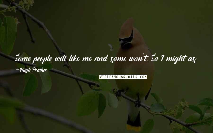 Hugh Prather quotes: Some people will like me and some won't. So I might as well be myself, and then at least I'll know that the people who like me, like me.