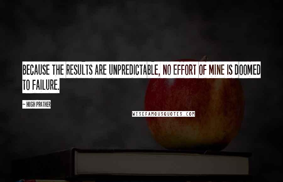 Hugh Prather quotes: Because the results are unpredictable, no effort of mine is doomed to failure.