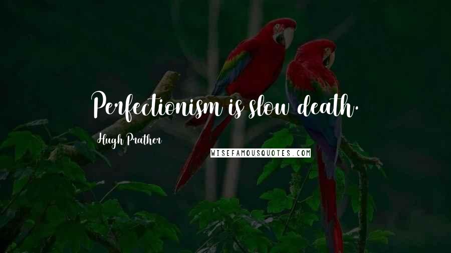 Hugh Prather quotes: Perfectionism is slow death.