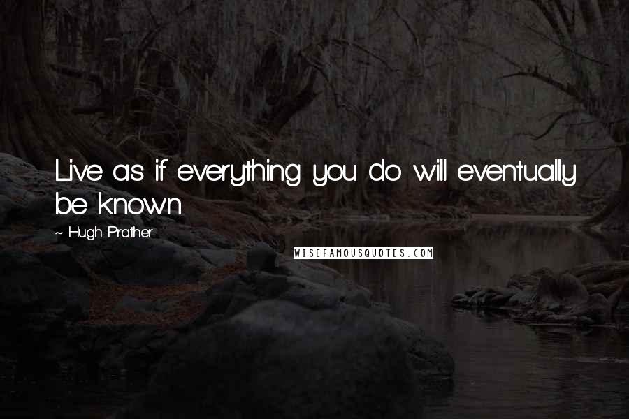 Hugh Prather quotes: Live as if everything you do will eventually be known.