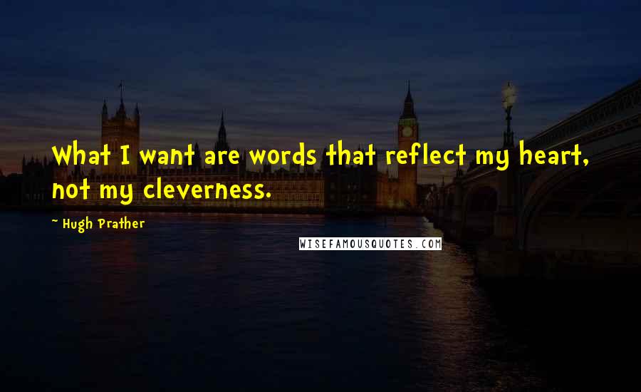 Hugh Prather quotes: What I want are words that reflect my heart, not my cleverness.