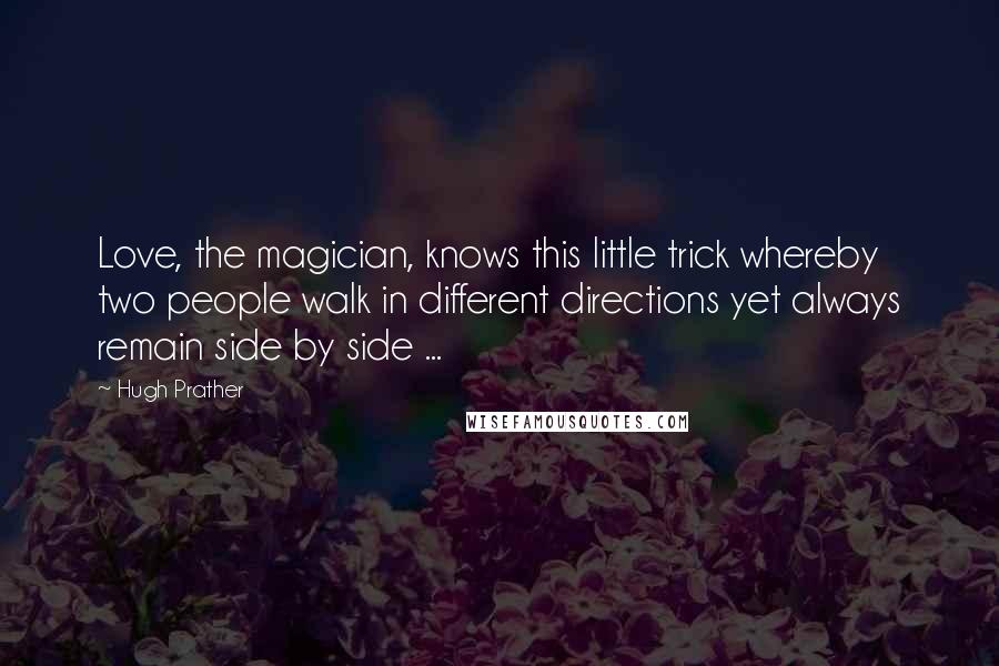 Hugh Prather quotes: Love, the magician, knows this little trick whereby two people walk in different directions yet always remain side by side ...