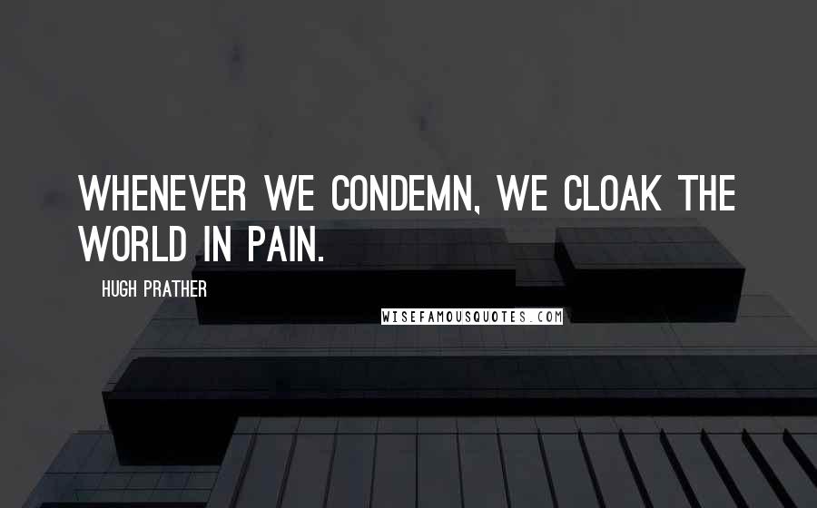 Hugh Prather quotes: Whenever we condemn, we cloak the world in pain.