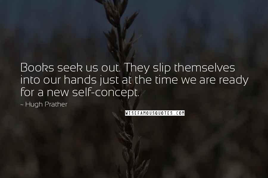 Hugh Prather quotes: Books seek us out. They slip themselves into our hands just at the time we are ready for a new self-concept.