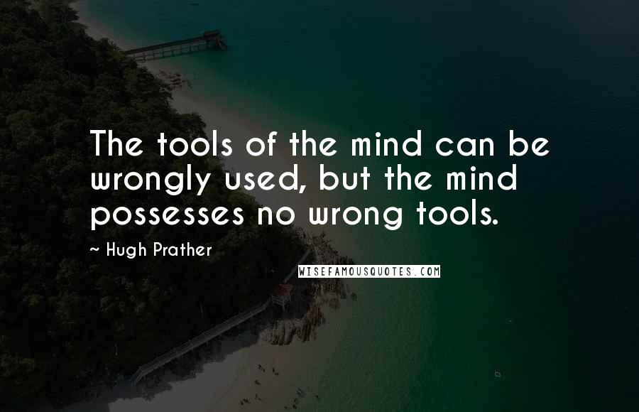 Hugh Prather quotes: The tools of the mind can be wrongly used, but the mind possesses no wrong tools.