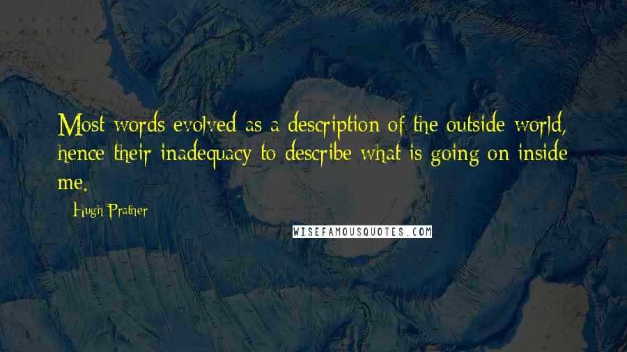 Hugh Prather quotes: Most words evolved as a description of the outside world, hence their inadequacy to describe what is going on inside me.