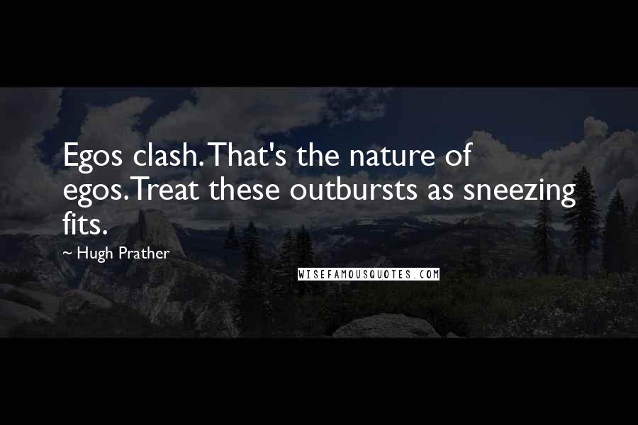 Hugh Prather quotes: Egos clash. That's the nature of egos.Treat these outbursts as sneezing fits.