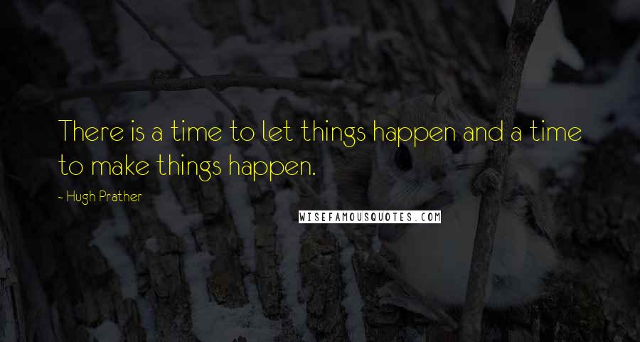 Hugh Prather quotes: There is a time to let things happen and a time to make things happen.