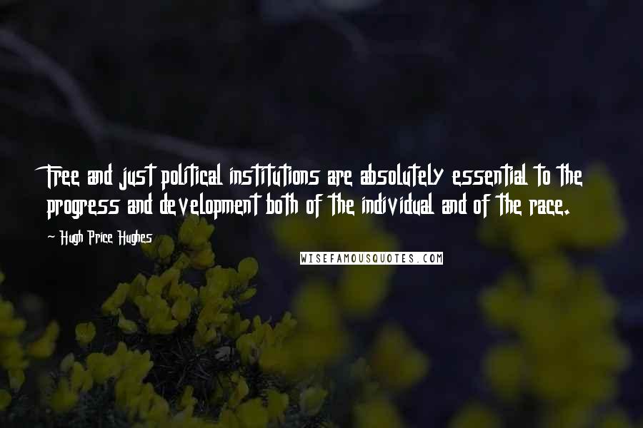 Hugh Price Hughes quotes: Free and just political institutions are absolutely essential to the progress and development both of the individual and of the race. Hugh Price Hughes quotes: Free and just political institutions are absolutely essential to the progress and development both of the individual and of the race.