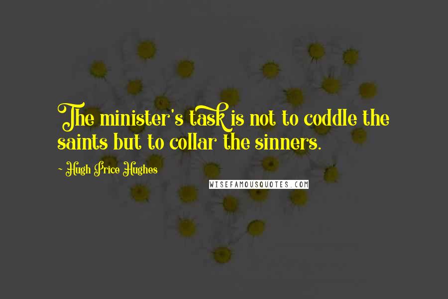 Hugh Price Hughes quotes: The minister's task is not to coddle the saints but to collar the sinners.