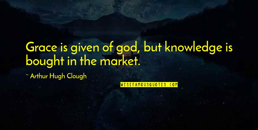 Hugh Quotes By Arthur Hugh Clough: Grace is given of god, but knowledge is