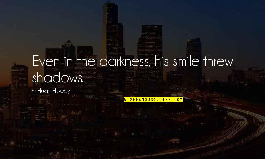 Hugh Quotes By Hugh Howey: Even in the darkness, his smile threw shadows.