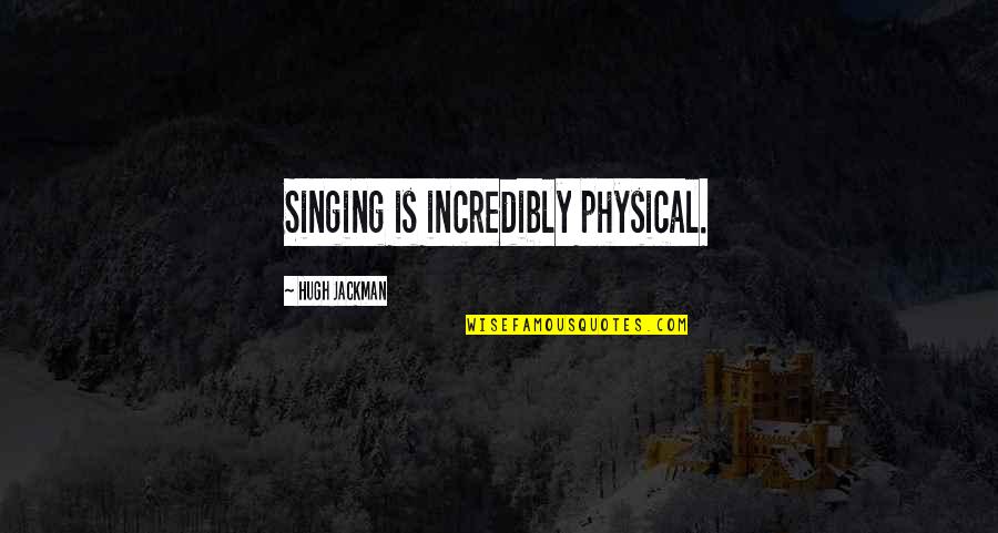 Hugh Quotes By Hugh Jackman: Singing is incredibly physical. Hugh Quotes By Hugh Jackman: Singing is incredibly physical.