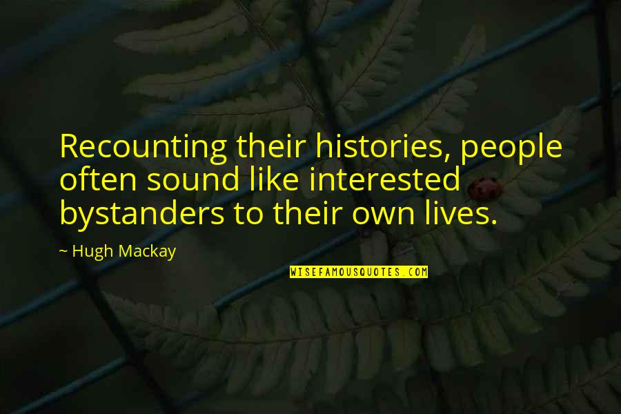 Hugh Quotes By Hugh Mackay: Recounting their histories, people often sound like interested Hugh Quotes By Hugh Mackay: Recounting their histories, people often sound like interested