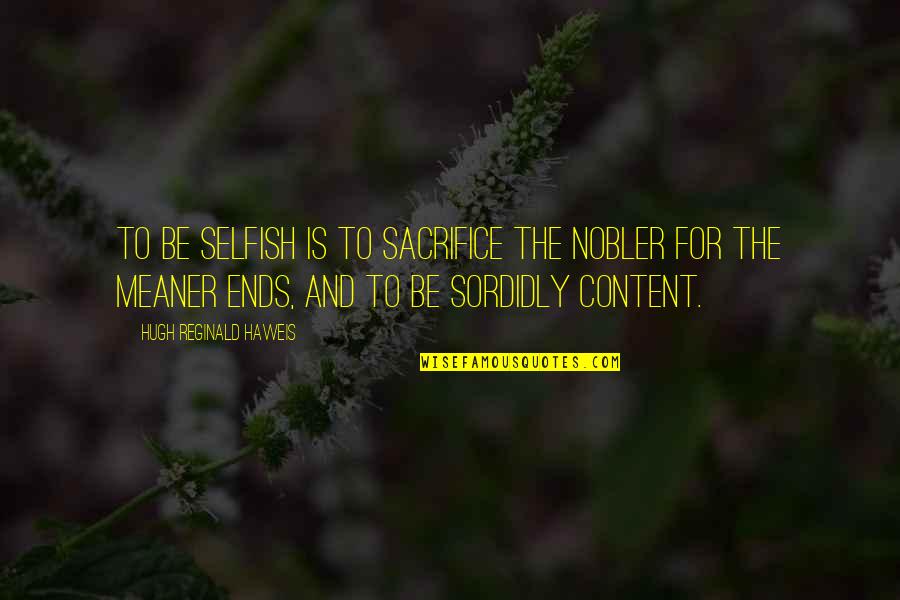Hugh Quotes By Hugh Reginald Haweis: To be selfish is to sacrifice the nobler Hugh Quotes By Hugh Reginald Haweis: To be selfish is to sacrifice the nobler