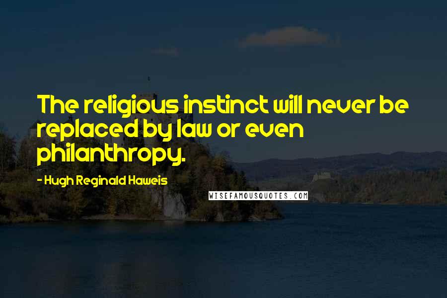 Hugh Reginald Haweis quotes: The religious instinct will never be replaced by law or even philanthropy.