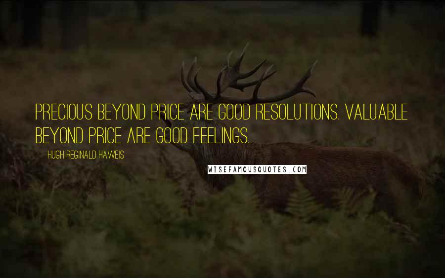 Hugh Reginald Haweis quotes: Precious beyond price are good resolutions. Valuable beyond price are good feelings.