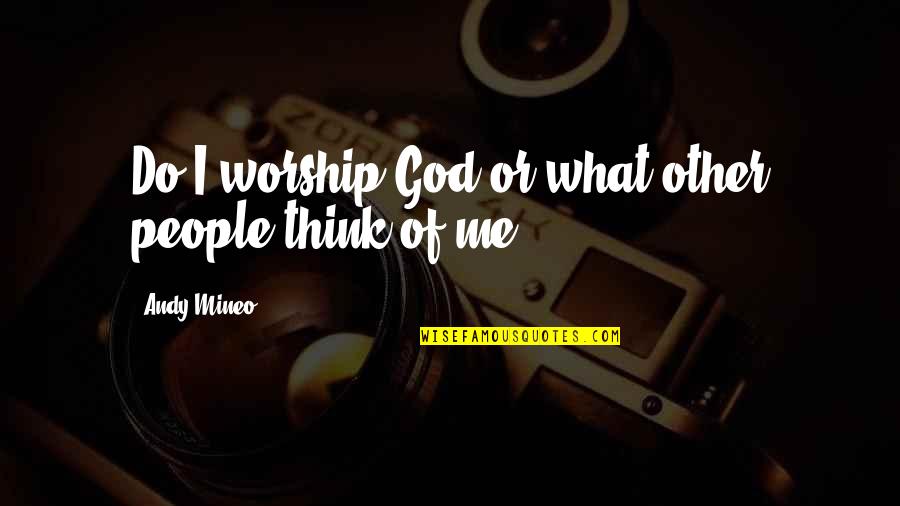 Hugh Robert Orr Quotes By Andy Mineo: Do I worship God or what other people