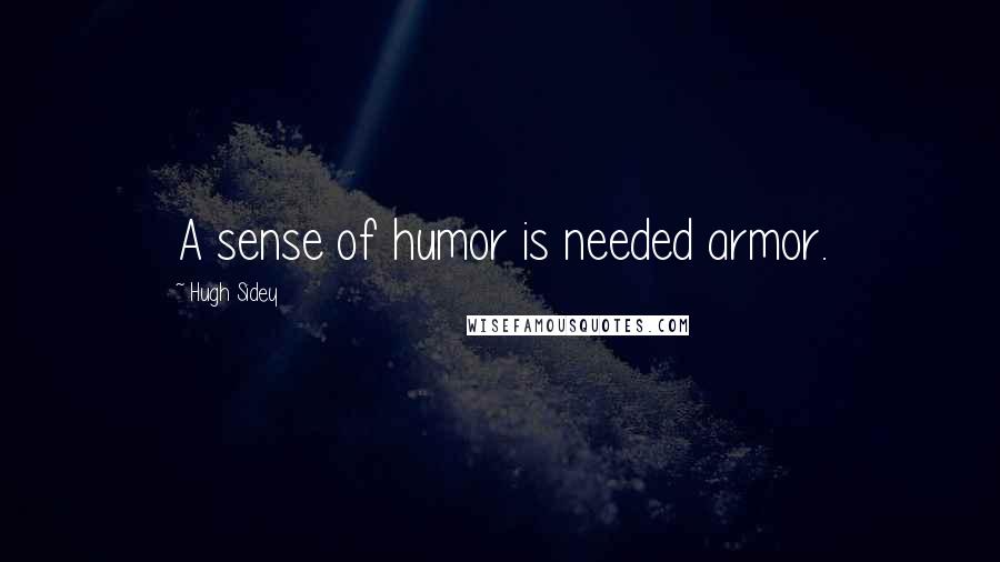 Hugh Sidey quotes: A sense of humor is needed armor.