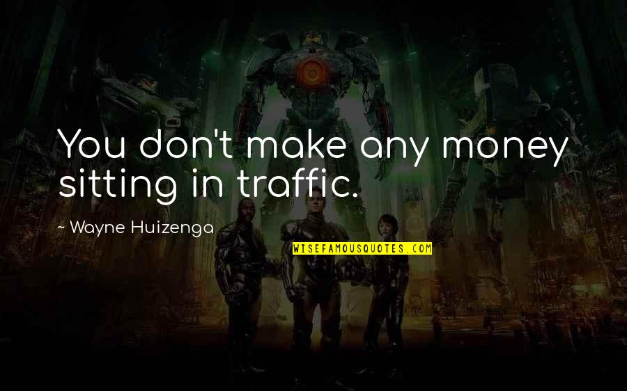 Hugh Trevor Roper Quotes By Wayne Huizenga: You don't make any money sitting in traffic.