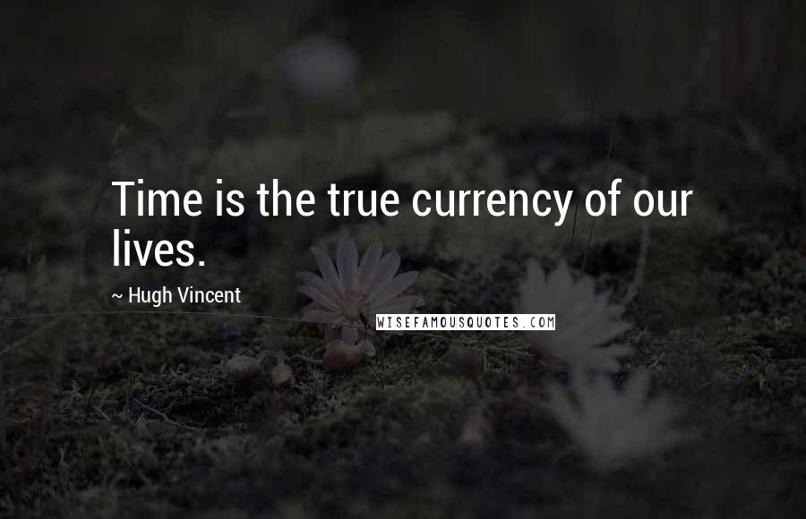 Hugh Vincent quotes: Time is the true currency of our lives.