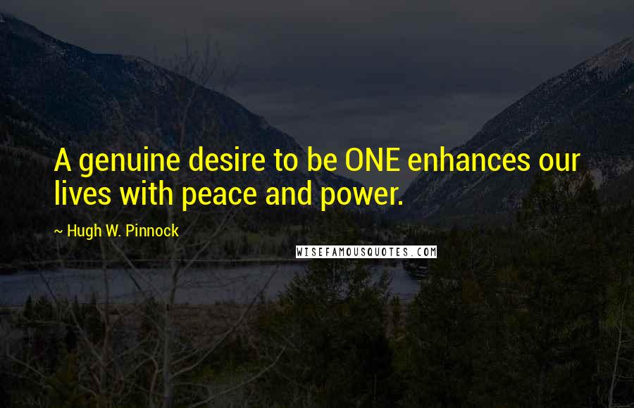 Hugh W. Pinnock quotes: A genuine desire to be ONE enhances our lives with peace and power.