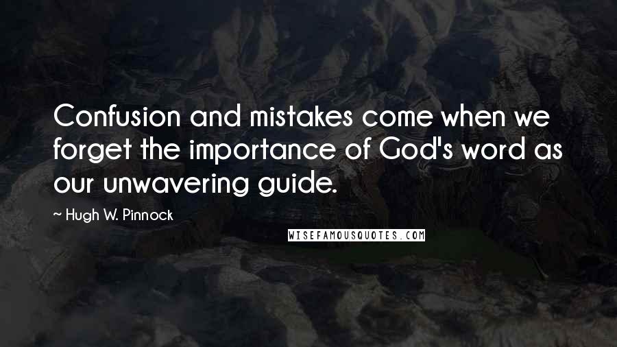Hugh W. Pinnock quotes: Confusion and mistakes come when we forget the importance of God's word as our unwavering guide.