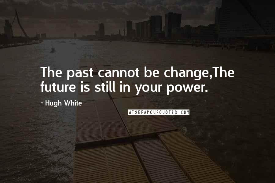 Hugh White quotes: The past cannot be change,The future is still in your power.