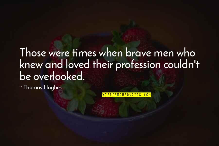 Hughes Quotes By Thomas Hughes: Those were times when brave men who knew