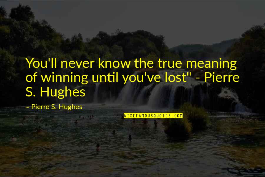 Hughes's Quotes By Pierre S. Hughes: You'll never know the true meaning of winning