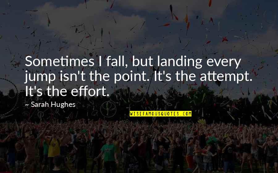 Hughes's Quotes By Sarah Hughes: Sometimes I fall, but landing every jump isn't