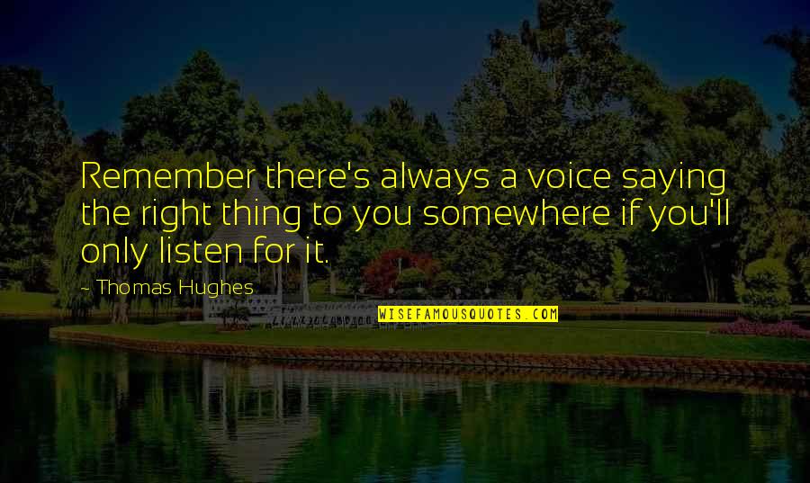 Hughes's Quotes By Thomas Hughes: Remember there's always a voice saying the right