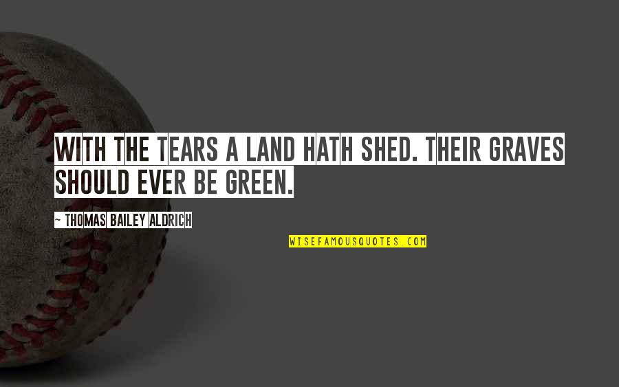 Hughie Lewis Quotes By Thomas Bailey Aldrich: With the tears a Land hath shed. Their Hughie Lewis Quotes By Thomas Bailey Aldrich: With the tears a Land hath shed. Their