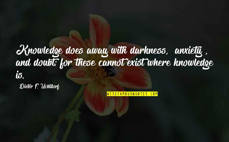 Hughie Thomasson Quotes By Dieter F. Uchtdorf: Knowledge does away with darkness, [anxiety], and doubt;