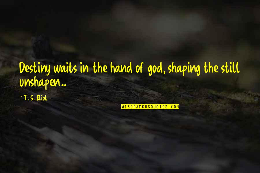 Hughleys Quotes By T. S. Eliot: Destiny waits in the hand of god, shaping