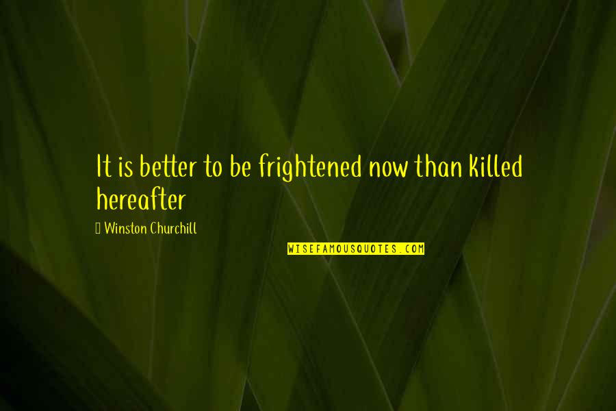 Hughnon Quotes By Winston Churchill: It is better to be frightened now than Hughnon Quotes By Winston Churchill: It is better to be frightened now than