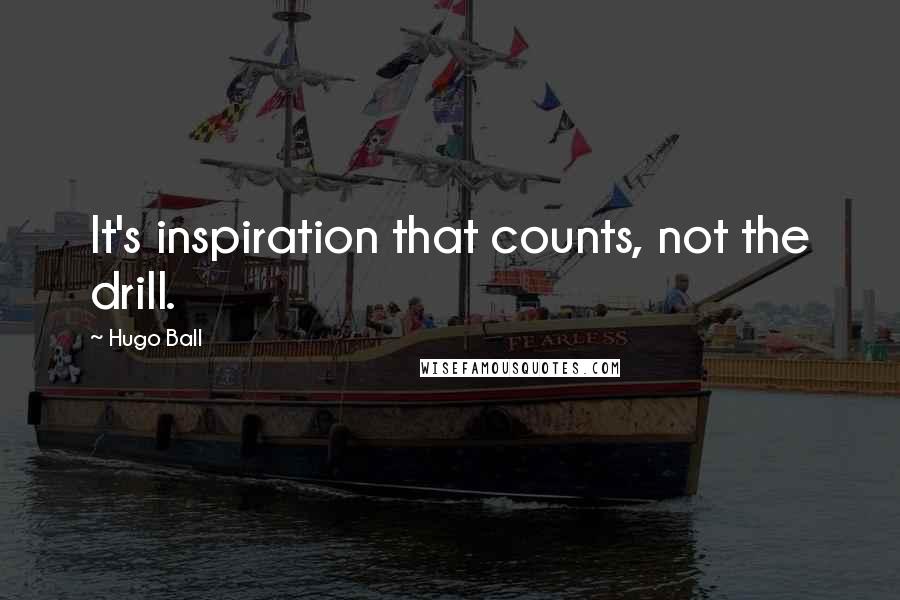 Hugo Ball quotes: It's inspiration that counts, not the drill.