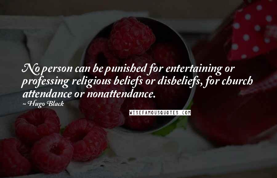 Hugo Black quotes: No person can be punished for entertaining or professing religious beliefs or disbeliefs, for church attendance or nonattendance.